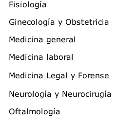    Fisiología

   Ginecología y Obstetricia
	
   Medicina general

   Medicina laboral	

   Medicina Legal y Forense

   Neurología y Neurocirugía

   Oftalmología
	
