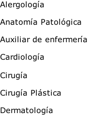 Alergología

Anatomía Patológica
	
Auxiliar de enfermería

Cardiología

Cirugía 

Cirugía Plástica

Dermatología


